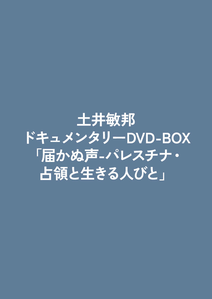 土井敏邦・ドキュメンタリーDVD-BOX 「届かぬ声-パレスチナ・占領と生きる人びと」