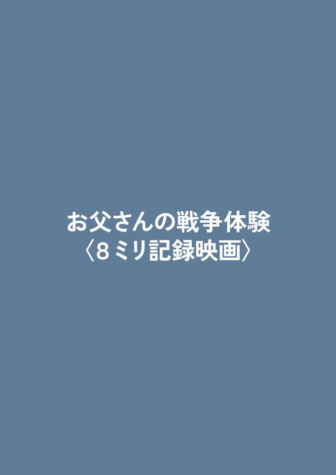 お父さんの戦争体験 <8ミリ記録映画>