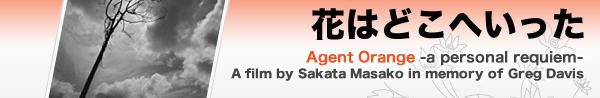 花はどこへいった　Agent Orange -a personal requiem- A film by Sakata Masako in memory of Greg Davis